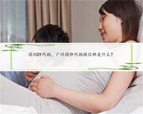 深圳DY代妈，广州捐卵代妈微信群是什么？