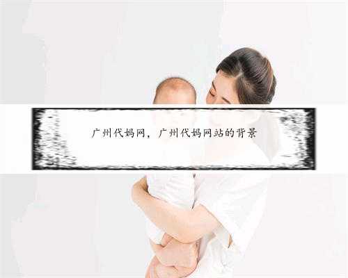 广州代妈网，广州代妈网站的背景