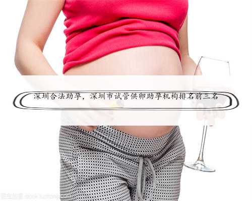 深圳合法助孕，深圳市试管供卵助孕机构排名前三名
