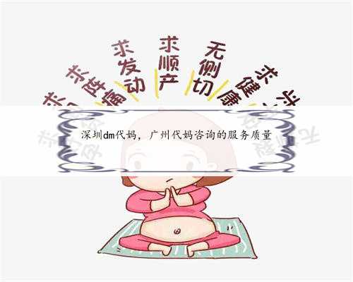 深圳dm代妈，广州代妈咨询的服务质量